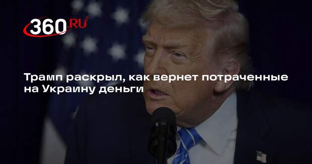 Трамп: США за счет сделки по минералам вернет все переданные Украине деньги