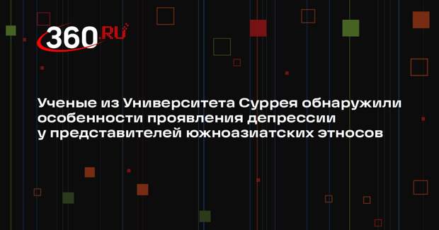 Ученые из Университета Суррея обнаружили особенности проявления депрессии у представителей южноазиатских этносов