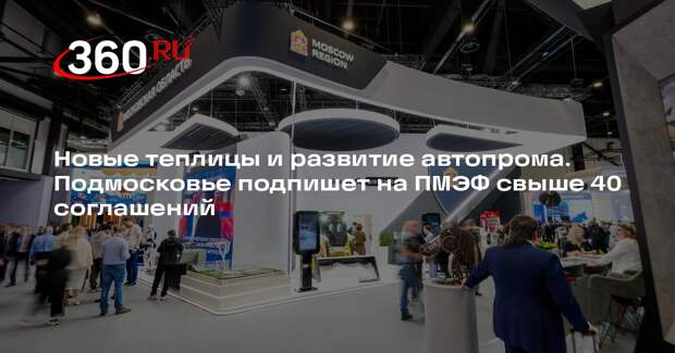 Подмосковье подпишет 45 соглашений на ПМЭФ