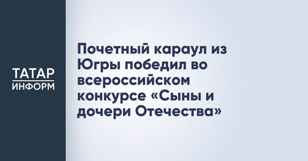 Почетный караул из Югры победил во всероссийском конкурсе «Сыны и дочери Отечества»