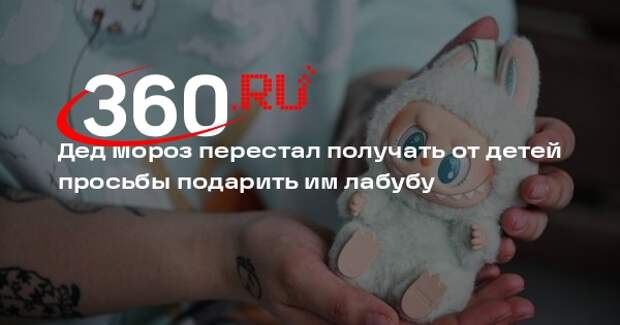 Дед Мороз перестал получать от детей просьбы подарить им лабубу