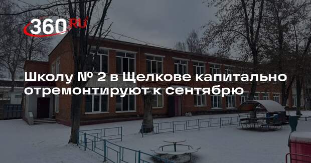 Школу № 2 в Щелкове капитально отремонтируют к сентябрю