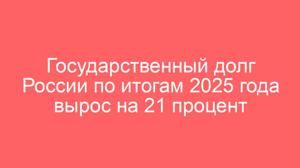Государственный долг России по итогам 2025 года вырос на 21 процент