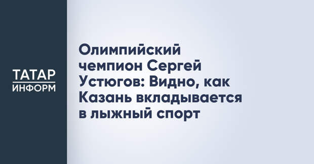 Олимпийский чемпион Сергей Устюгов: Видно, как Казань вкладывается в лыжный спорт