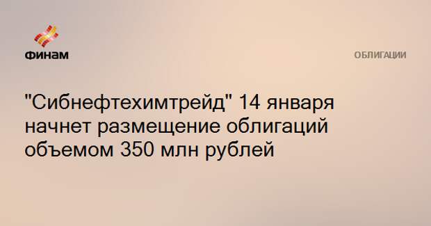 "Сибнефтехимтрейд" 14 января начнет размещение облигаций объемом 350 млн рублей