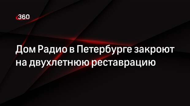 Дом Радио в Петербурге закроют на двухлетнюю реставрацию
