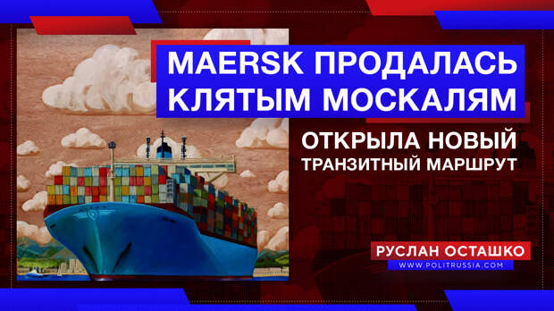 Датская Maersk продалась клятым москалям и открыла новый транзитный маршрут
