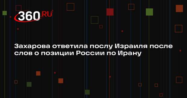 Захарова: слова посла Израиля не способствовали укреплению связей между странами