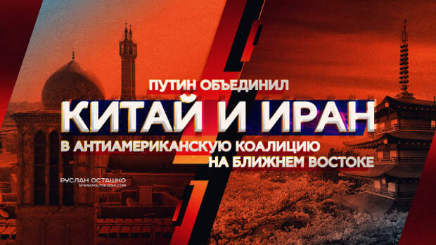 Путин объединил Китай и Иран в антиамериканскую коалицию на Ближнем Востоке