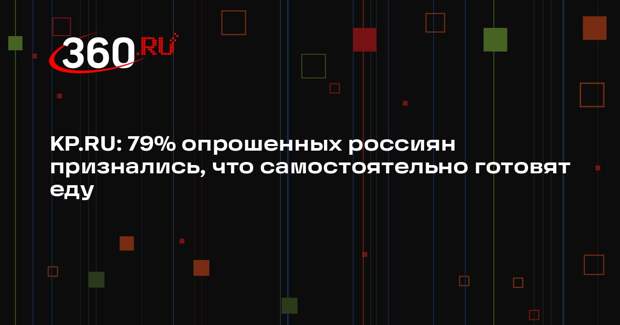KP.RU: 79% опрошенных россиян признались, что самостоятельно готовят еду