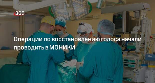Операции по восстановлению голоса начали проводить в МОНИКИ