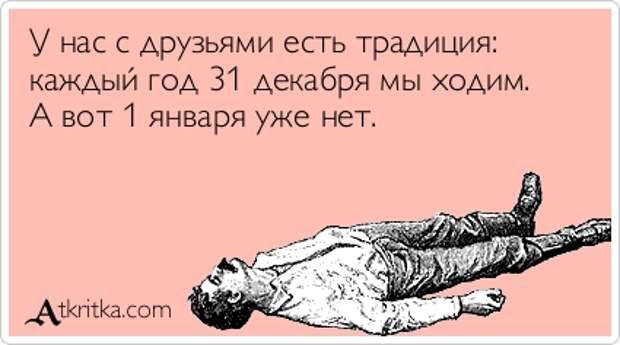 Аткрытка №296637: У нас с друзьями есть традиция: каждый год 31 декабря мы ходим. А вот 1 января уже нет. - atkritka.com