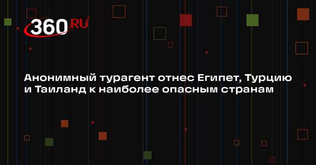 Анонимный турагент отнес Египет, Турцию и Таиланд к наиболее опасным странам