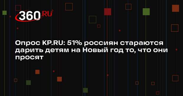 Опрос KP.RU: 51% россиян стараются дарить детям на Новый год то, что они просят