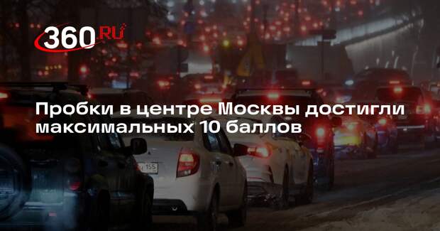 Пробки в центре Москвы достигли максимальных 10 баллов