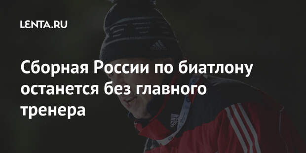 Сборная России по биатлону останется без главного тренера