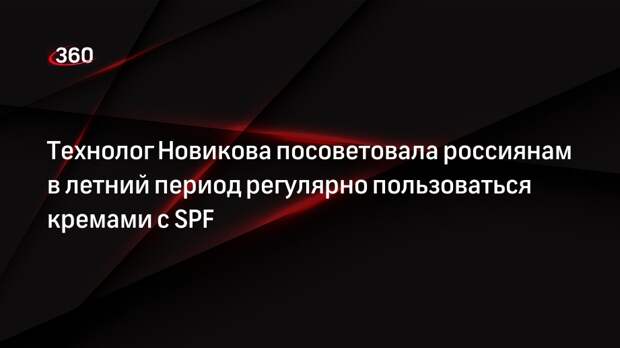 Технолог Новикова посоветовала россиянам в летний период регулярно пользоваться кремами с SPF