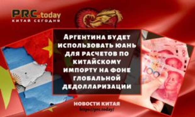 Аргентина будет использовать юань для расчетов по китайскому импорту на фоне глобальной дедолларизации