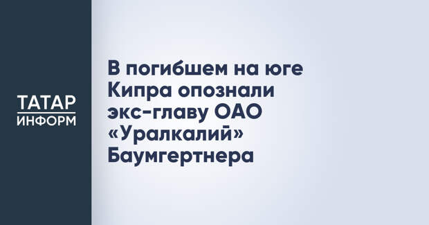 В погибшем на юге Кипра опознали экс-главу ОАО «Уралкалий» Баумгертнера