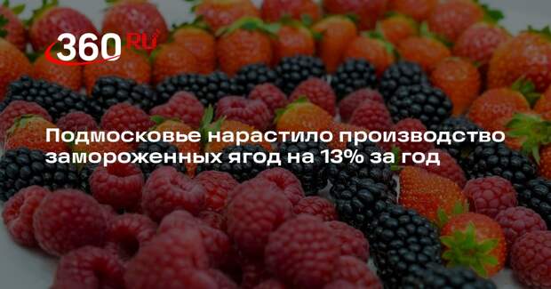 Подмосковье нарастило производство замороженных ягод на 13% за год