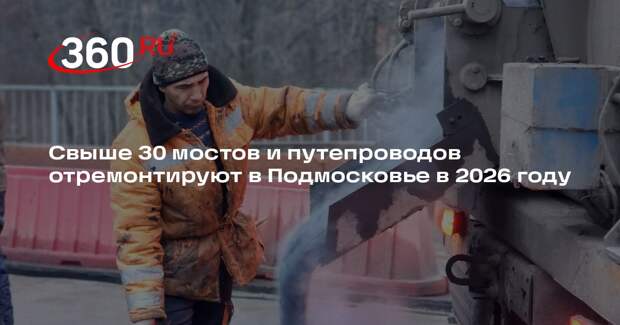 Свыше 30 мостов и путепроводов отремонтируют в Подмосковье в 2026 году