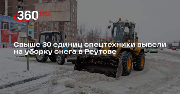 Свыше 30 единиц спецтехники вывели на уборку снега в Реутове