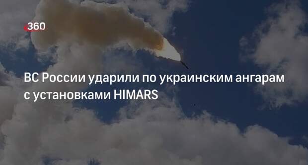 ВС России ударили по ангарам, где ВСУ прятали установки РСЗО HIMARS