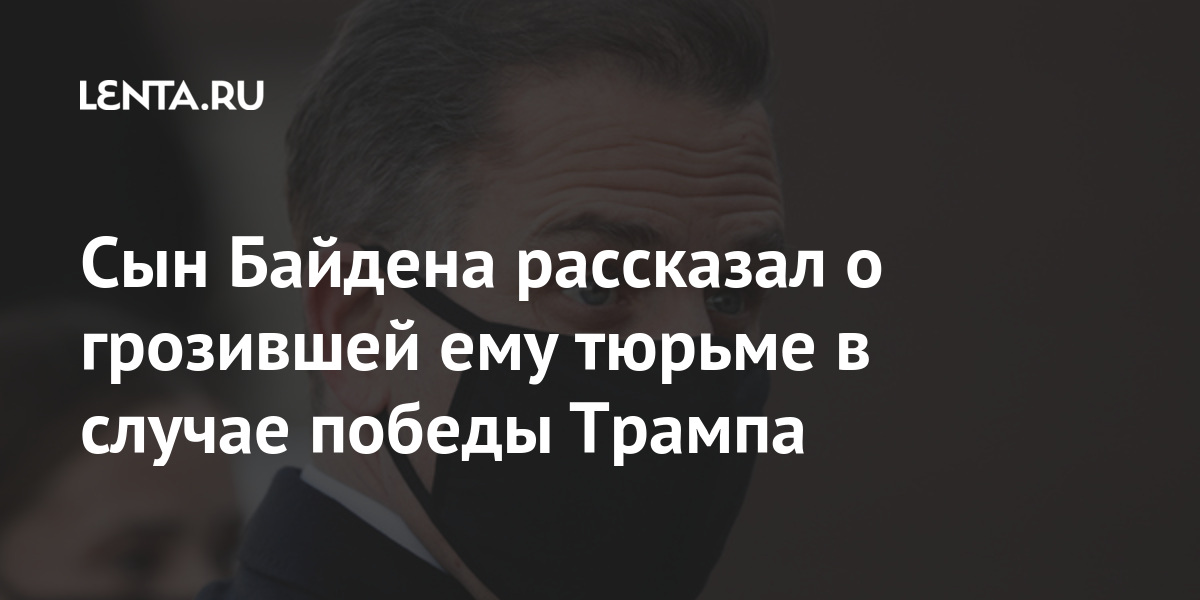 Сын Байдена рассказал о грозившей ему тюрьме в случае победы Трампа