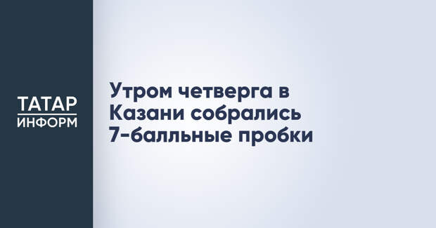 Утром четверга в Казани собрались 7-балльные пробки