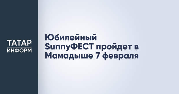 Юбилейный SunnyФЕСТ пройдет в Мамадыше 7 февраля