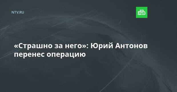 «Страшно за него»: Юрий Антонов перенес операцию