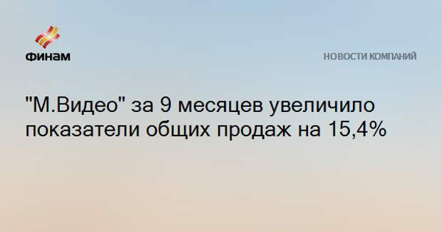 "М.Видео" за 9 месяцев увеличило показатели общих продаж на 15,4%