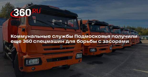 Коммунальные службы Подмосковья получили еще 350 спецмашин для борьбы с засорами