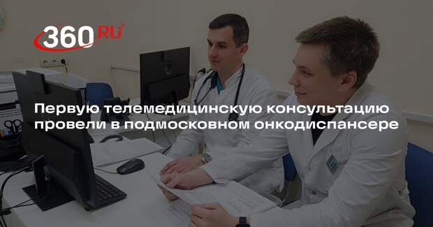 Первую телемедицинскую консультацию провели в подмосковном онкодиспансере