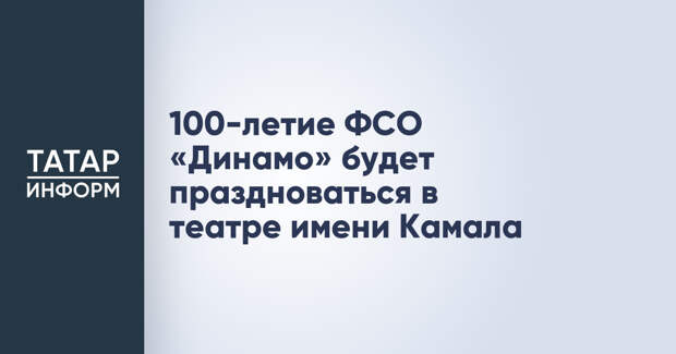 100-летие ФСО «Динамо» будет праздноваться в театре имени Камала