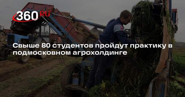Свыше 80 студентов пройдут практику в подмосковном агрохолдинге