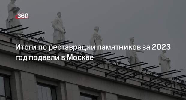 Собянин: в 2023 году в Москве отреставрировали 220 памятников архитектуры