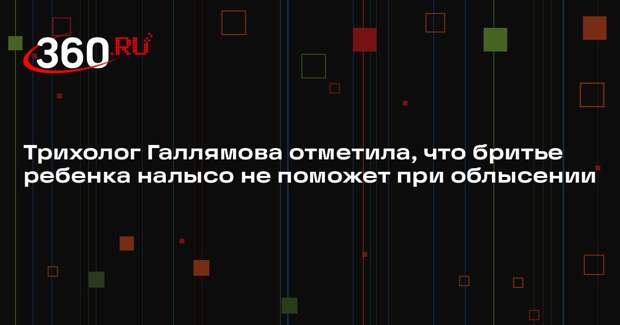 Трихолог Галлямова отметила, что бритье ребенка налысо не поможет при облысении