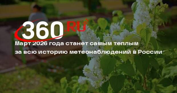 Март 2026 года станет самым теплым за всю историю метеонаблюдений в России