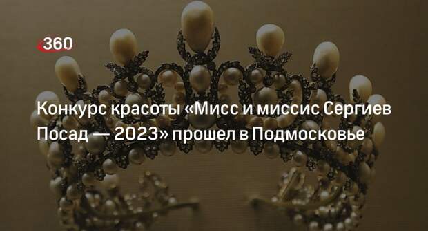 Конкурс красоты «Мисс и миссис Сергиев Посад — 2023» прошел в Подмосковье