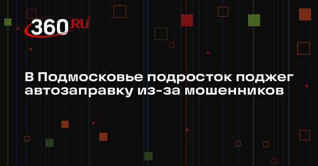 В Подмосковье подросток поджег автозаправку из-за мошенников
