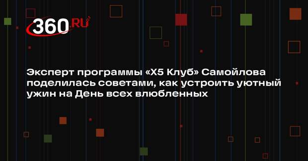 Эксперт программы «X5 Клуб» Самойлова поделилась советами, как устроить уютный ужин на День всех влюбленных