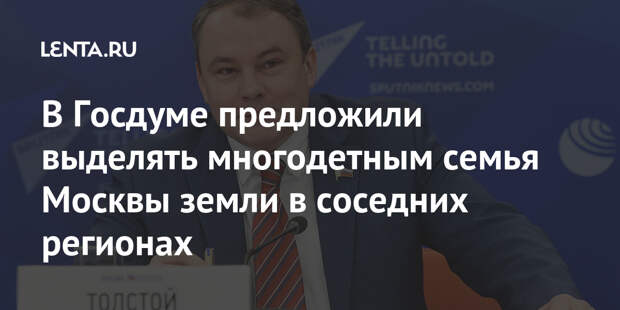 В Госдуме предложили выделять многодетным семьям Москвы земли в соседних регионах
