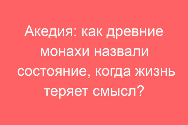 Акедия: как древние монахи назвали состояние, когда жизнь теряет смысл?