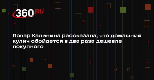 Повар Калинина рассказала, что домашний кулич обойдется в два раза дешевле покупного