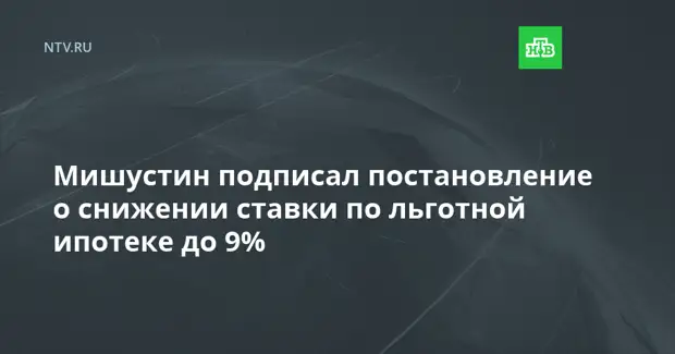 Мишустин подписал постановление о снижении ставки по льготной ипотеке до 9%