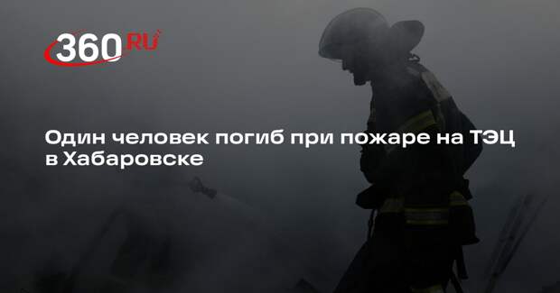 Телеграм-канал «112» сообщил о гибели человека при пожаре на ТЭЦ в Хабаровске