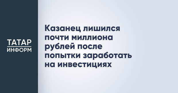 Казанец лишился почти миллиона рублей после попытки заработать на инвестициях