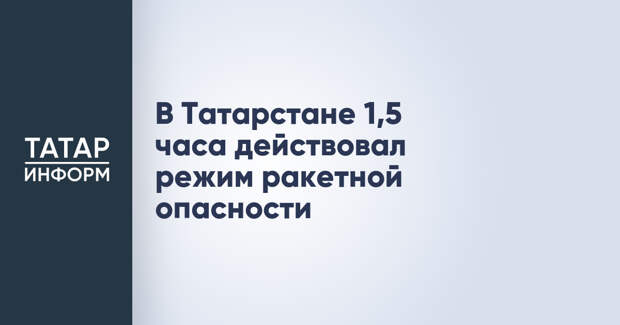 В Татарстане 1,5 часа действовал режим ракетной опасности
