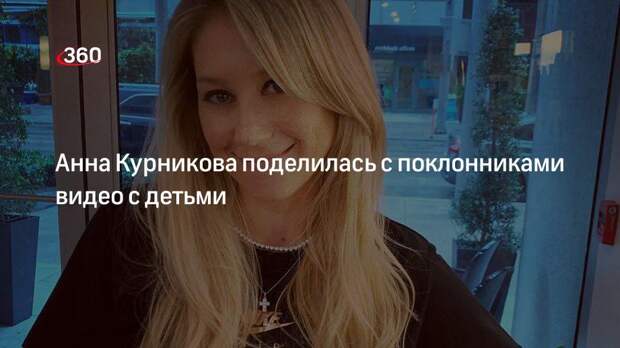 Анна Курникова поделилась с поклонниками видео с детьми